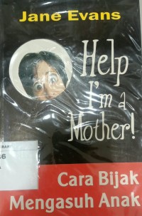 Image of Help I'm A Mother!; Cara Bijak Mengasuh Anak